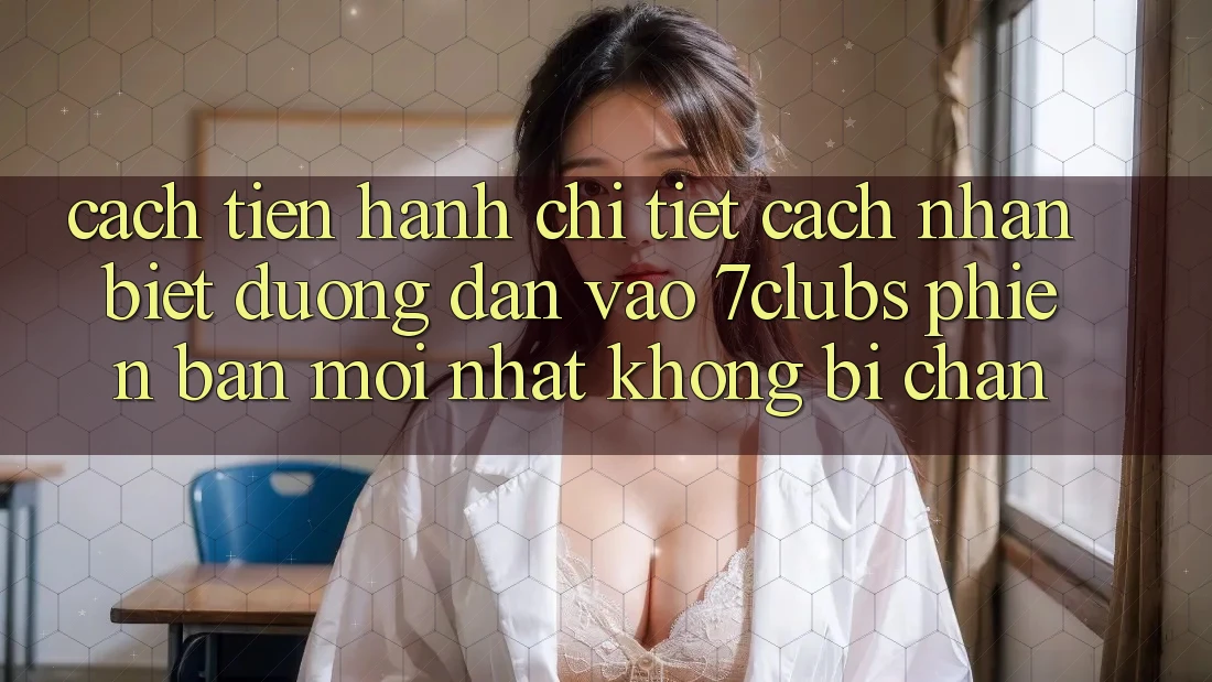 Cách tiến hành Chi Tiết Cách Nhận Biết Đường dẫn Vào 7clubs Phiên bản mới Nhất, Không Bị Chặn Cách tiến hành Chi Tiết Cách Nhận Biết Đường dẫn Vào 7clubs Phiên bản mới Nhất, Không Bị Chặn