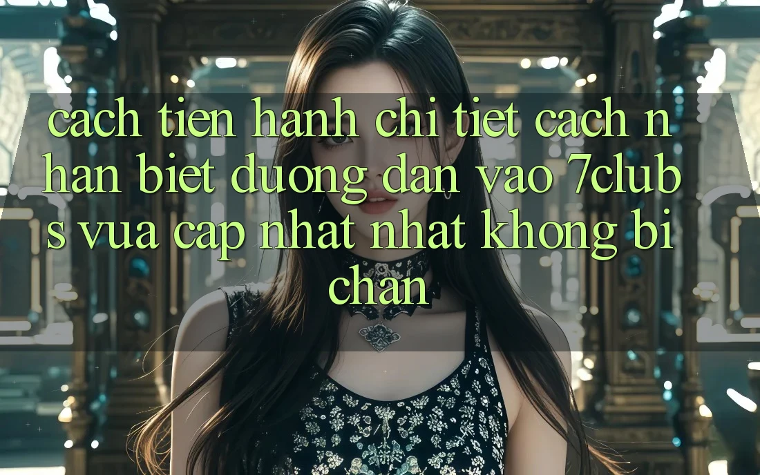 Cách tiến hành Chi Tiết Cách Nhận Biết Đường dẫn Vào 7clubs Vừa cập nhật Nhất, Không Bị Chặn