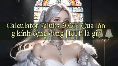 calculator 7clubs 2026   qua lăng kính cộng đồng RTP là gì