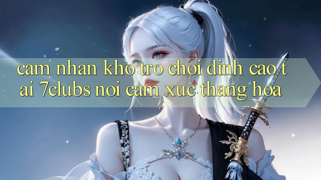 Cảm nhận Kho Trò chơi Đỉnh Cao Tại 7clubs: Nơi Cảm Xúc Thăng Hoa Cảm nhận Kho Trò chơi Đỉnh Cao Tại 7clubs: Nơi Cảm Xúc Thăng Hoa
