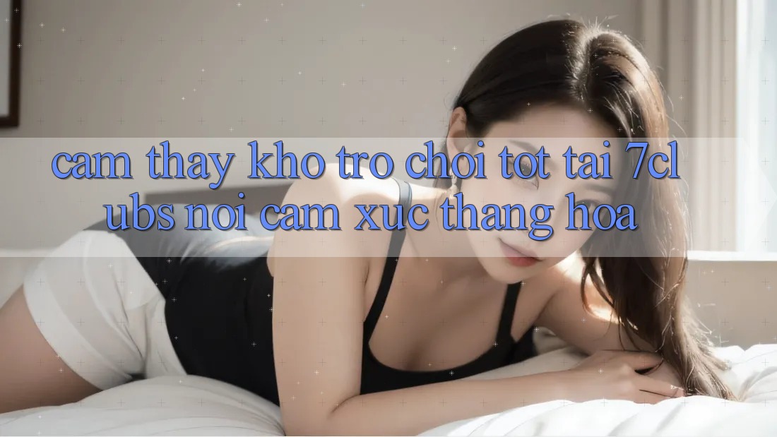 Cảm thấy Kho Trò chơi Tốt Tại 7clubs: Nơi Cảm Xúc Thăng Hoa Cảm thấy Kho Trò chơi Tốt Tại 7clubs: Nơi Cảm Xúc Thăng Hoa