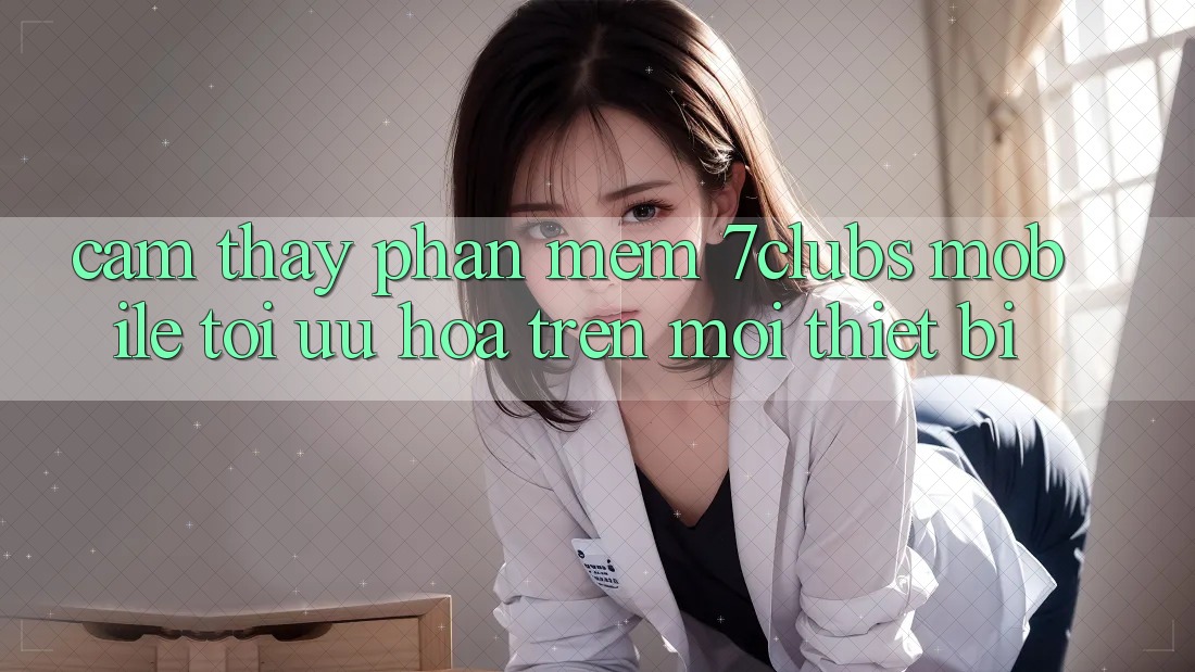 Cảm thấy Phần mềm 7clubs Mobile - Tối Ưu Hóa Trên Mọi Thiết Bị