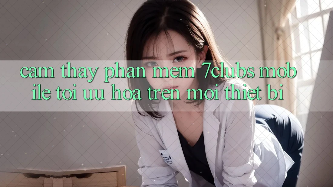 Cảm thấy Phần mềm 7clubs Mobile - Tối Ưu Hóa Trên Mọi Thiết Bị