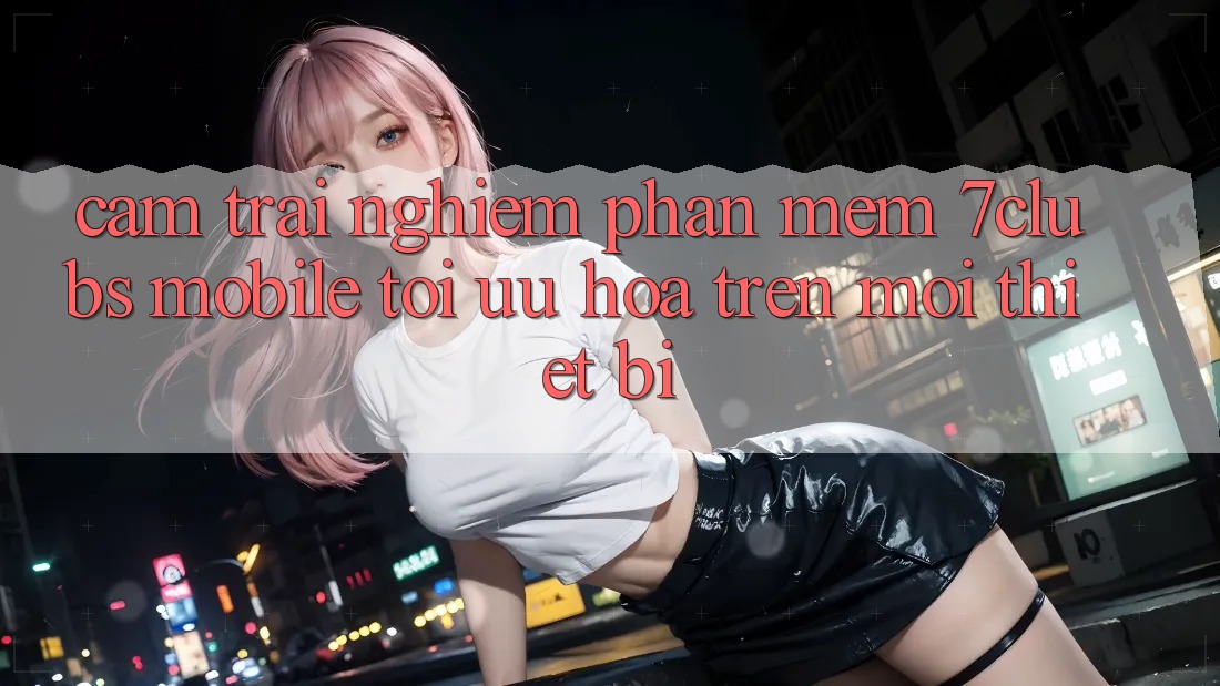 Cảm trải nghiệm Phần mềm 7clubs Mobile - Tối Ưu Hóa Trên Mọi Thiết Bị Cảm trải nghiệm Phần mềm 7clubs Mobile - Tối Ưu Hóa Trên Mọi Thiết Bị