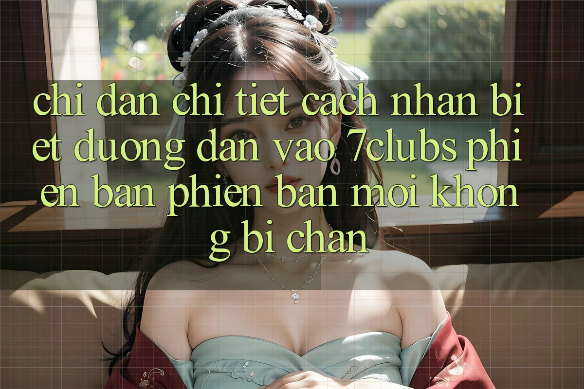 Chỉ dẫn Chi Tiết Cách Nhận Biết Đường dẫn Vào 7clubs Phiên bản phiên bản mới, Không Bị Chặn