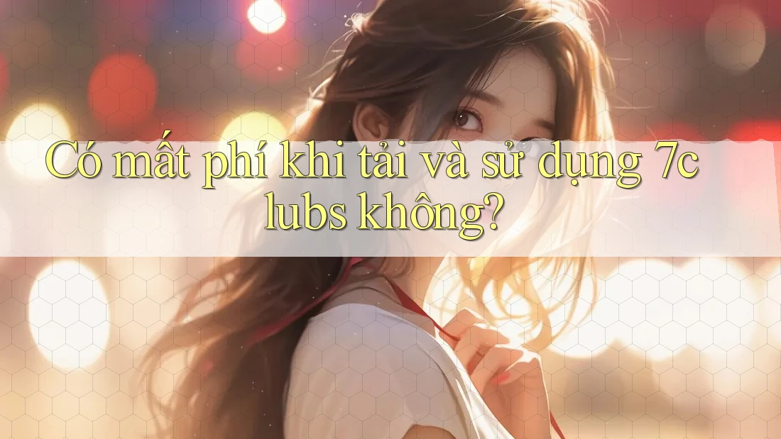 Có mất phí khi tải và sử dụng 7clubs không? Có mất phí khi tải và sử dụng 7clubs không?