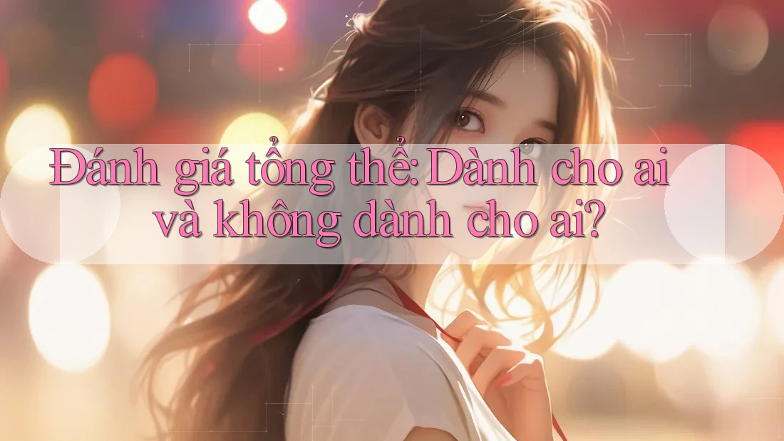 Đánh giá tổng thể – dành cho ai và không dành cho ai