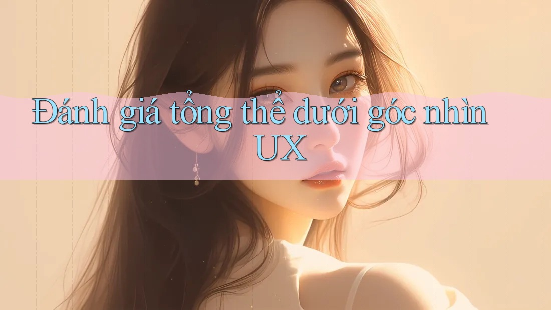 Đánh giá tổng thể dưới góc nhìn UX Đánh giá tổng thể dưới góc nhìn UX