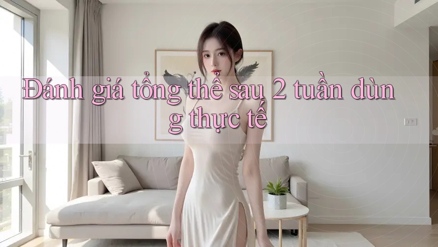 Đánh giá tổng thể sau 2 tuần dùng thực tế