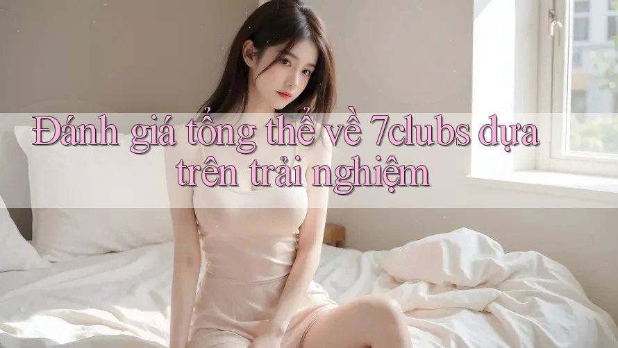 Đánh giá tổng thể về 7clubs dựa trên trải nghiệm