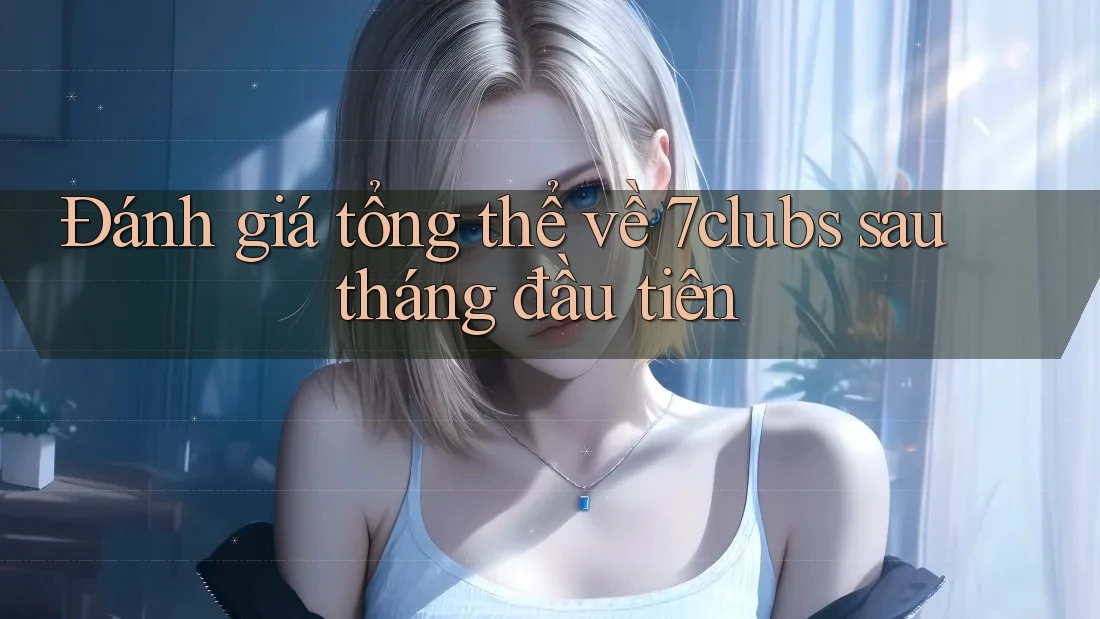 Đánh giá tổng thể về 7clubs sau tháng đầu tiên Đánh giá tổng thể về 7clubs sau tháng đầu tiên