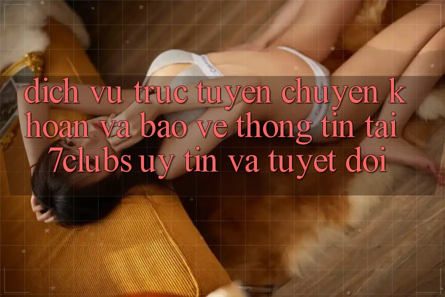 Dịch vụ trực tuyến Chuyển khoản Và Bảo vệ thông tin Tại 7clubs: Uy tín Và Tuyệt Đối Dịch vụ trực tuyến Chuyển khoản Và Bảo vệ thông tin Tại 7clubs: Uy tín Và Tuyệt Đối