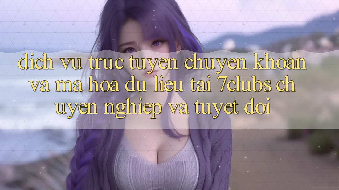 Dịch vụ trực tuyến Chuyển khoản Và Mã hóa dữ liệu Tại 7clubs: Chuyên nghiệp Và Tuyệt Đối