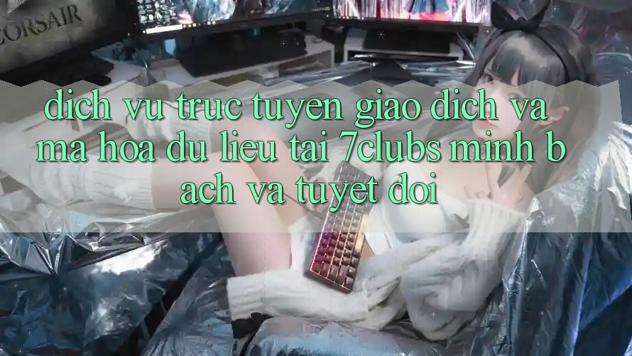 Dịch vụ trực tuyến Giao Dịch Và Mã hóa dữ liệu Tại 7clubs: Minh Bạch Và Tuyệt Đối Dịch vụ trực tuyến Giao Dịch Và Mã hóa dữ liệu Tại 7clubs: Minh Bạch Và Tuyệt Đối