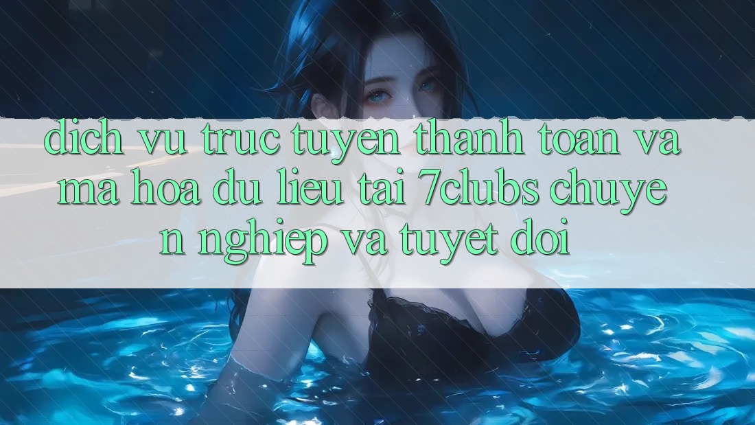 Dịch vụ trực tuyến Thanh toán Và Mã hóa dữ liệu Tại 7clubs: Chuyên nghiệp Và Tuyệt Đối Dịch vụ trực tuyến Thanh toán Và Mã hóa dữ liệu Tại 7clubs: Chuyên nghiệp Và Tuyệt Đối