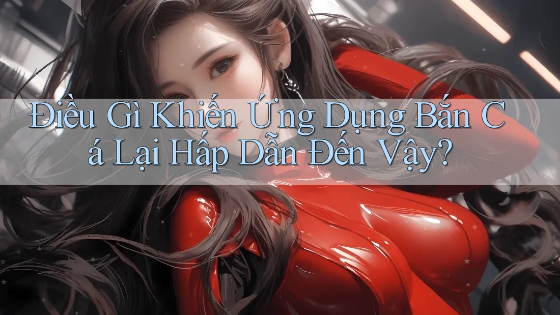 Điều Gì Khiến Ứng Dụng Bắn Cá Lại Hấp Dẫn Đến Vậy? Điều Gì Khiến Ứng Dụng Bắn Cá Lại Hấp Dẫn Đến Vậy?