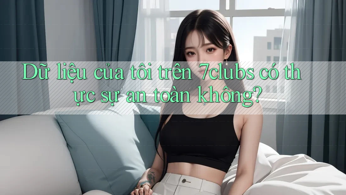 Dữ liệu của tôi trên 7clubs có thực sự an toàn không? Dữ liệu của tôi trên 7clubs có thực sự an toàn không?