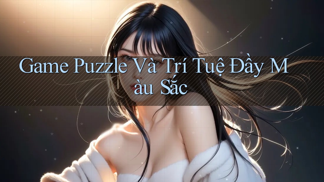 Game Puzzle Và Trí Tuệ Đầy Màu Sắc Game Puzzle Và Trí Tuệ Đầy Màu Sắc