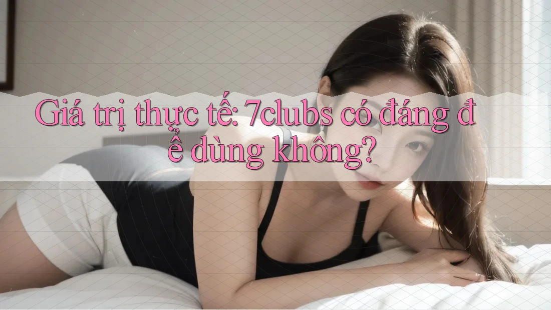 Giá trị thực tế: 7clubs có đáng để dùng không?