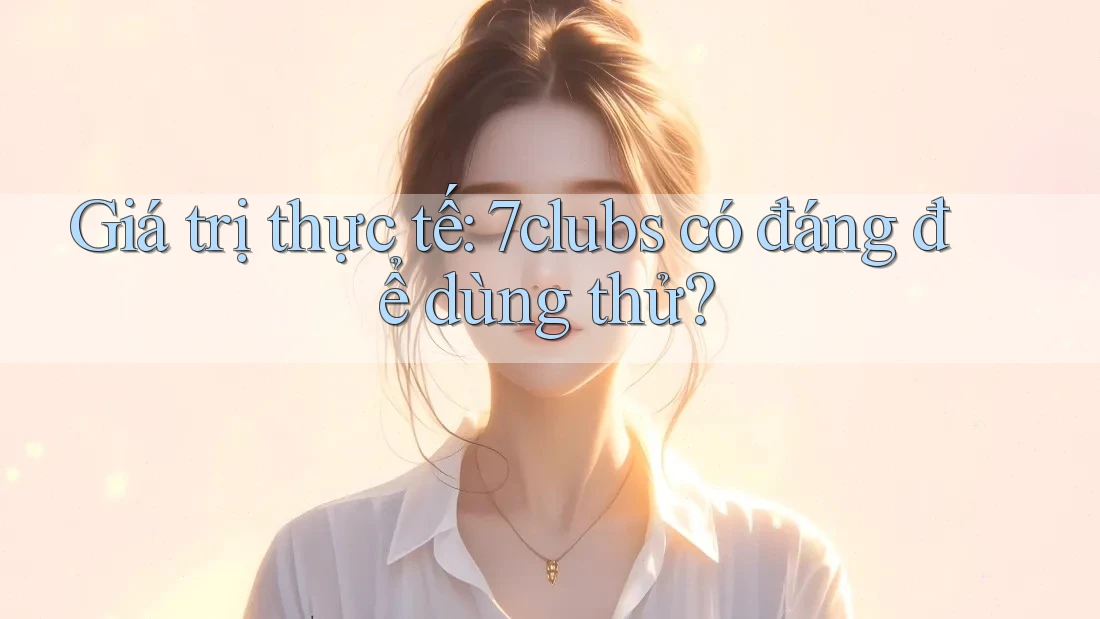 Giá trị thực tế: 7clubs có đáng để dùng thử?