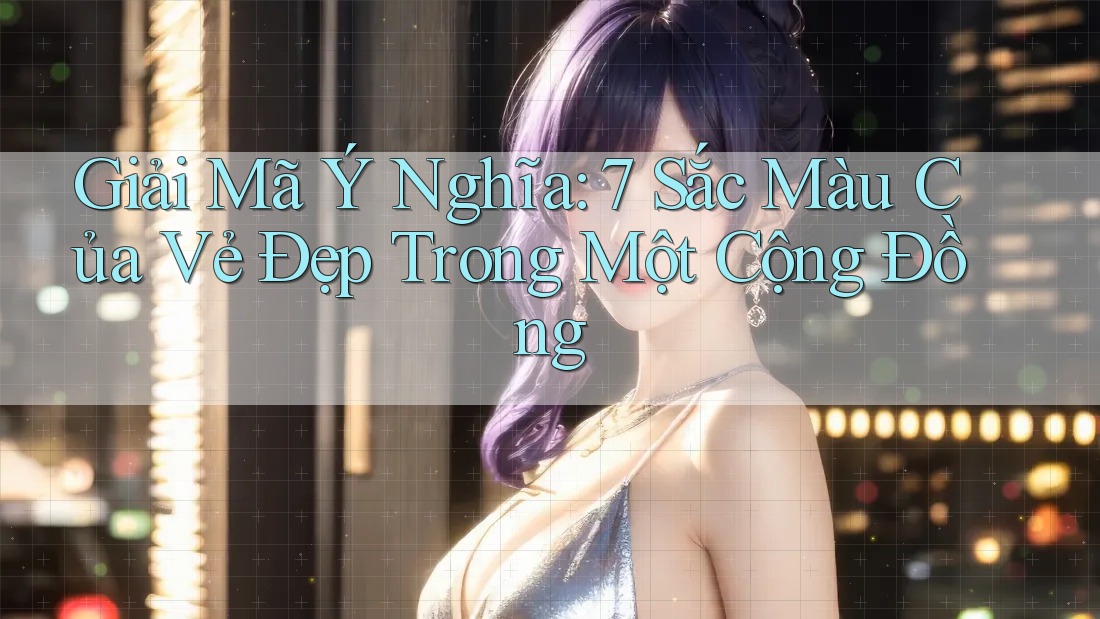 Giải Mã Ý Nghĩa: 7 Sắc Màu Của Vẻ Đẹp Trong Một Cộng Đồng Giải Mã Ý Nghĩa: 7 Sắc Màu Của Vẻ Đẹp Trong Một Cộng Đồng