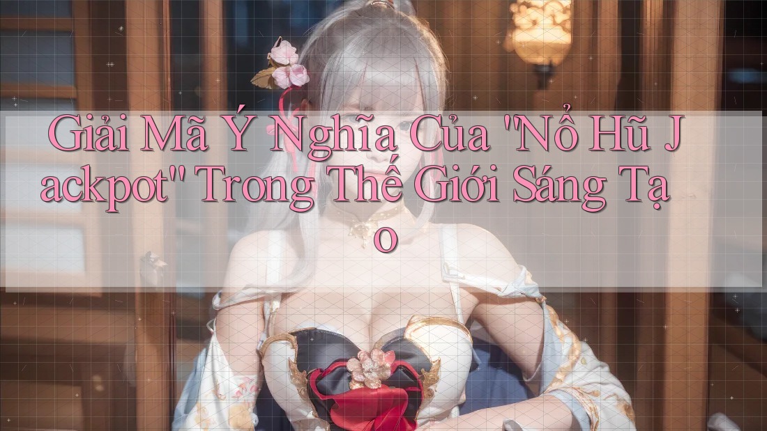 Giải Mã Ý Nghĩa Của “Nổ Hũ Jackpot” Trong Thế Giới Sáng Tạo Giải Mã Ý Nghĩa Của “Nổ Hũ Jackpot” Trong Thế Giới Sáng Tạo