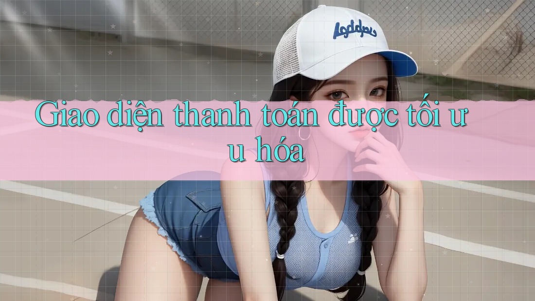 Giao diện thanh toán được tối ưu hóa Giao diện thanh toán được tối ưu hóa