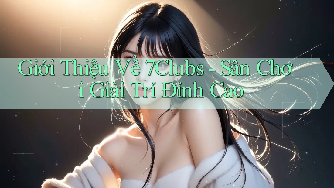 Giới Thiệu Về 7Clubs - Sân Chơi Giải Trí Đỉnh Cao Giới Thiệu Về 7Clubs - Sân Chơi Giải Trí Đỉnh Cao