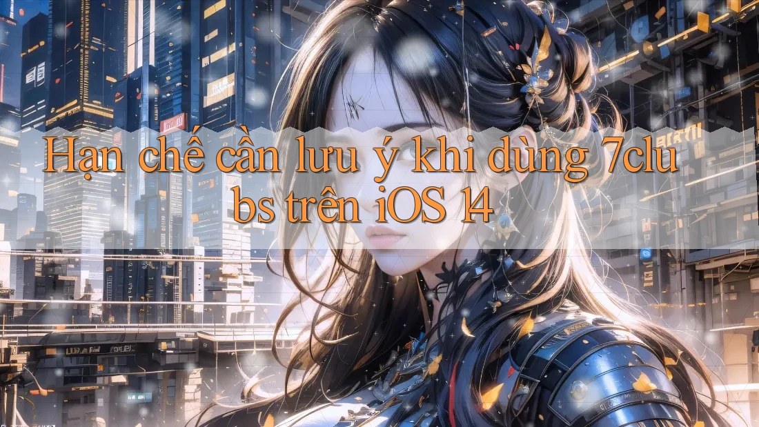 Hạn chế cần lưu ý khi dùng 7clubs trên iOS 14