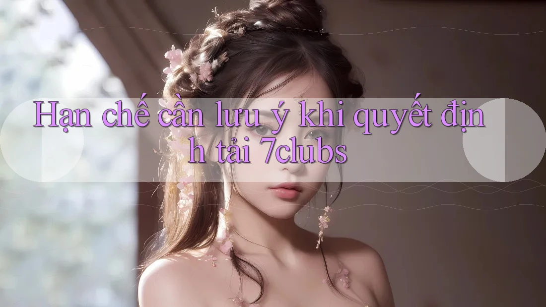 Hạn chế cần lưu ý khi quyết định tải 7clubs