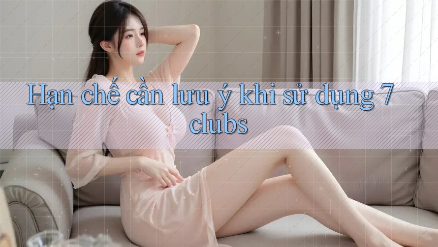 Hạn chế cần lưu ý khi sử dụng 7clubs
