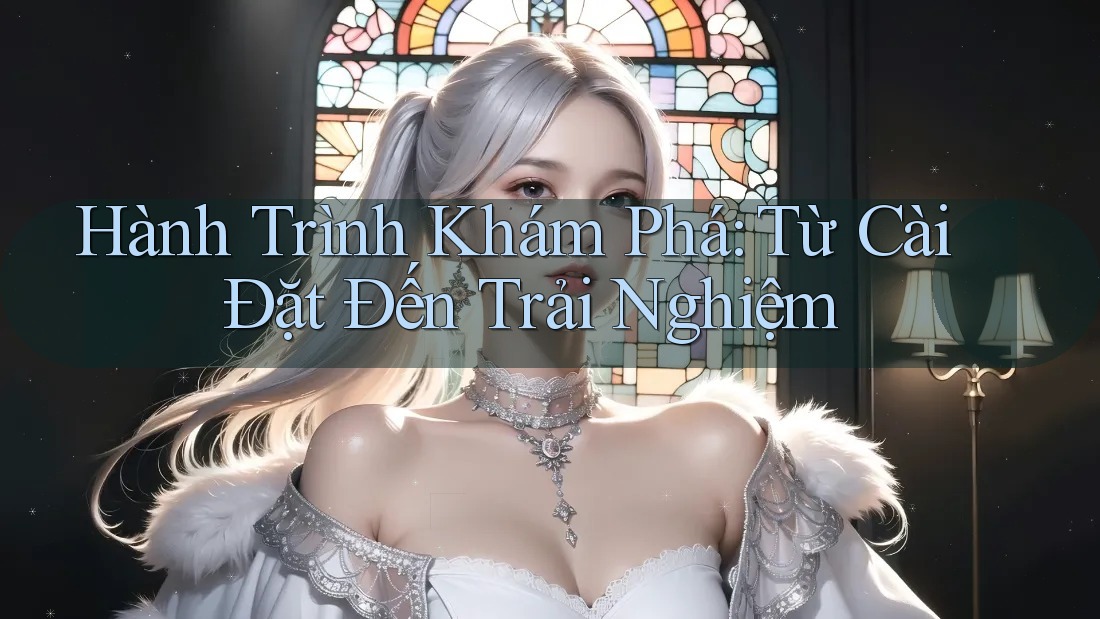 Hành Trình Khám Phá: Từ Cài Đặt Đến Trải Nghiệm Hành Trình Khám Phá: Từ Cài Đặt Đến Trải Nghiệm
