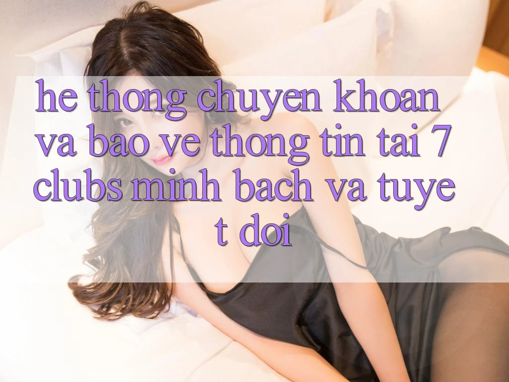 Hệ Thống Chuyển khoản Và Bảo vệ thông tin Tại 7clubs: Minh Bạch Và Tuyệt Đối Hệ Thống Chuyển khoản Và Bảo vệ thông tin Tại 7clubs: Minh Bạch Và Tuyệt Đối