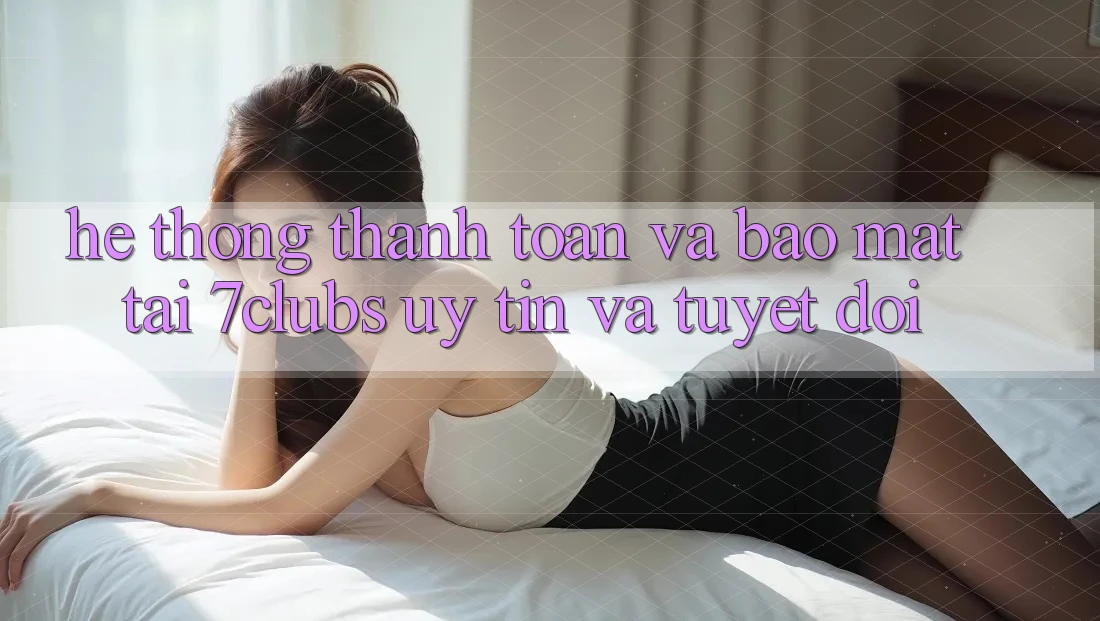 Hệ Thống Thanh toán Và Bảo Mật Tại 7clubs: Uy tín Và Tuyệt Đối Hệ Thống Thanh toán Và Bảo Mật Tại 7clubs: Uy tín Và Tuyệt Đối
