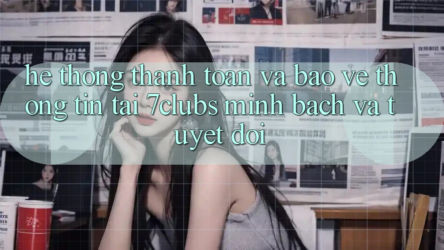 Hệ Thống Thanh toán Và Bảo vệ thông tin Tại 7clubs: Minh Bạch Và Tuyệt Đối Hệ Thống Thanh toán Và Bảo vệ thông tin Tại 7clubs: Minh Bạch Và Tuyệt Đối