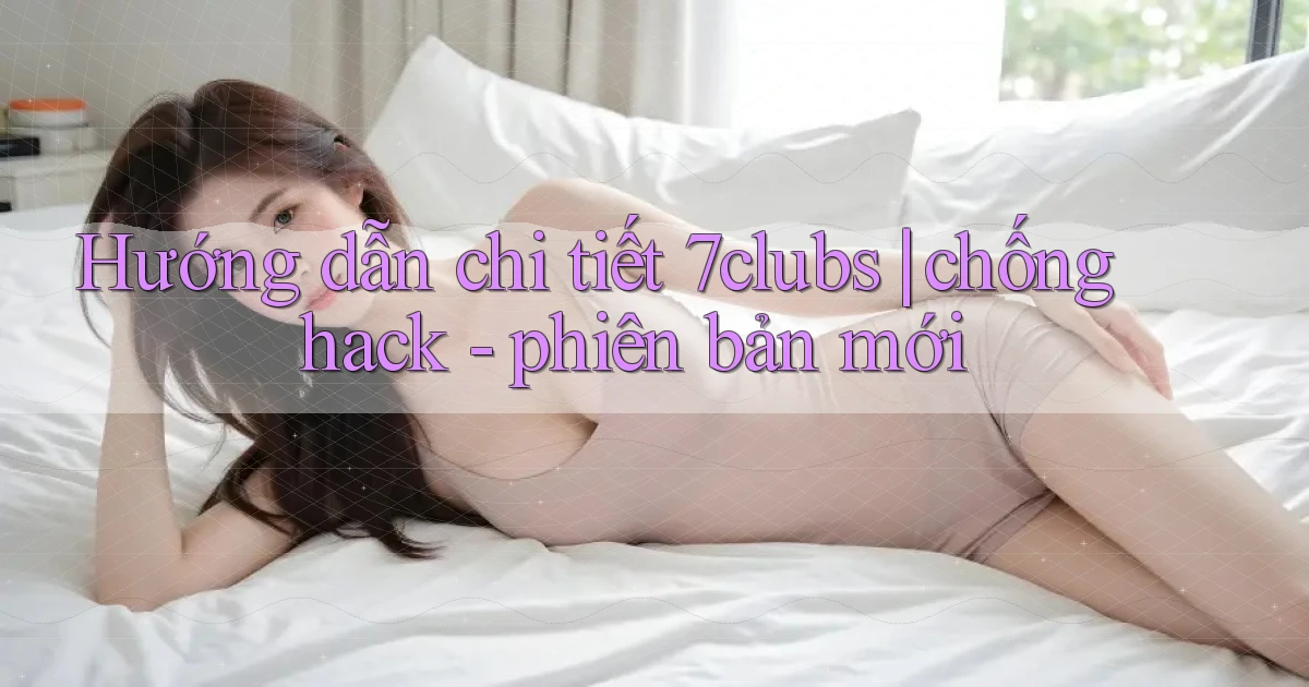 Hướng dẫn chi tiết 7clubs chống hack   phiên bản mới