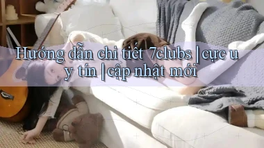 Hướng dẫn chi tiết 7clubs cực uy tín cập nhật mới