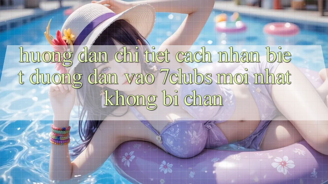 Hướng Dẫn Chi Tiết Cách Nhận Biết Đường dẫn Vào 7clubs Mới Nhất, Không Bị Chặn