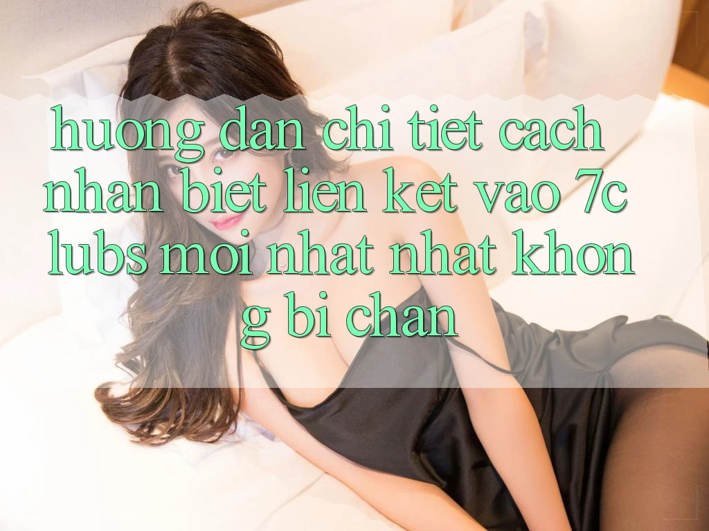 Hướng Dẫn Chi Tiết Cách Nhận Biết Liên kết Vào 7clubs Mới nhất Nhất, Không Bị Chặn Hướng Dẫn Chi Tiết Cách Nhận Biết Liên kết Vào 7clubs Mới nhất Nhất, Không Bị Chặn