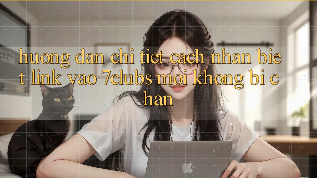 Hướng Dẫn Chi Tiết Cách Nhận Biết Link Vào 7clubs Mới, Không Bị Chặn Hướng Dẫn Chi Tiết Cách Nhận Biết Link Vào 7clubs Mới, Không Bị Chặn