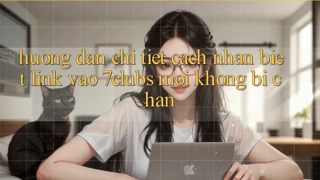 Hướng Dẫn Chi Tiết Cách Nhận Biết Link Vào 7clubs Mới, Không Bị Chặn Hướng Dẫn Chi Tiết Cách Nhận Biết Link Vào 7clubs Mới, Không Bị Chặn