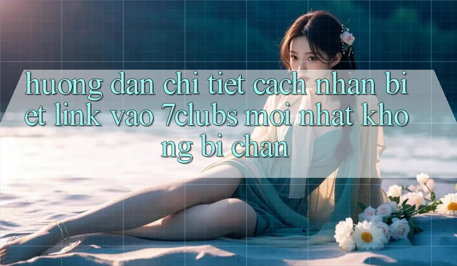 Hướng Dẫn Chi Tiết Cách Nhận Biết Link Vào 7clubs Mới Nhất, Không Bị Chặn