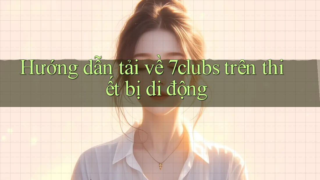 Hướng dẫn tải về 7clubs trên thiết bị di động