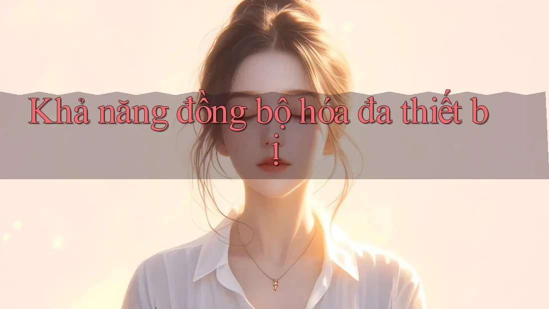 Khả năng đồng bộ hóa đa thiết bị Khả năng đồng bộ hóa đa thiết bị
