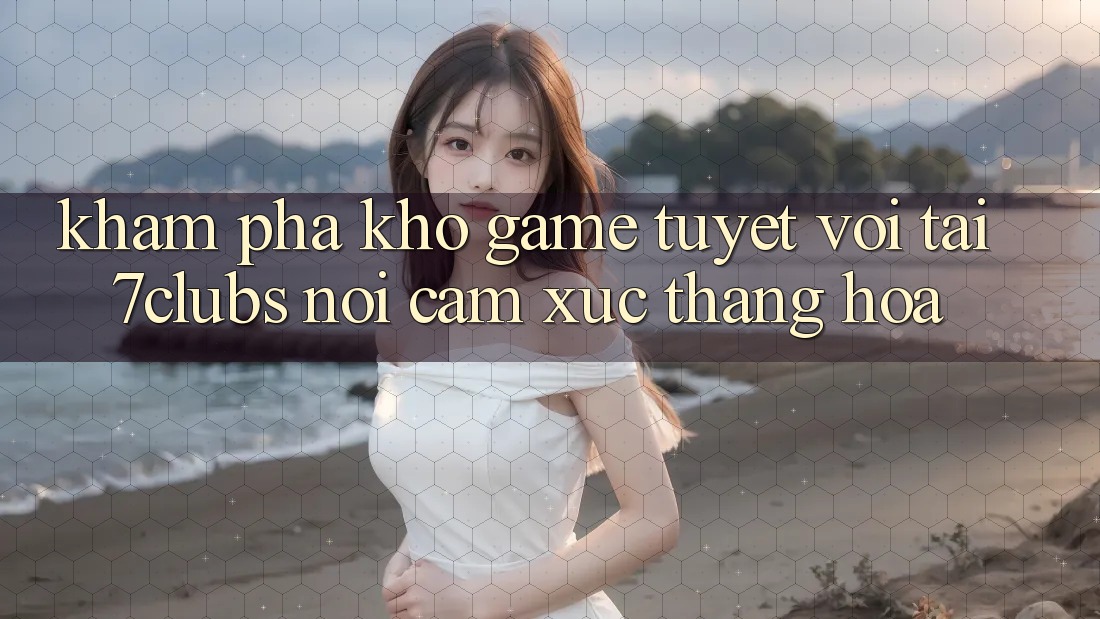 Khám Phá Kho Game Tuyệt vời Tại 7clubs: Nơi Cảm Xúc Thăng Hoa