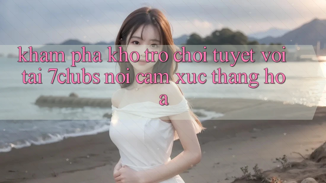 Khám Phá Kho Trò chơi Tuyệt vời Tại 7clubs: Nơi Cảm Xúc Thăng Hoa Khám Phá Kho Trò chơi Tuyệt vời Tại 7clubs: Nơi Cảm Xúc Thăng Hoa