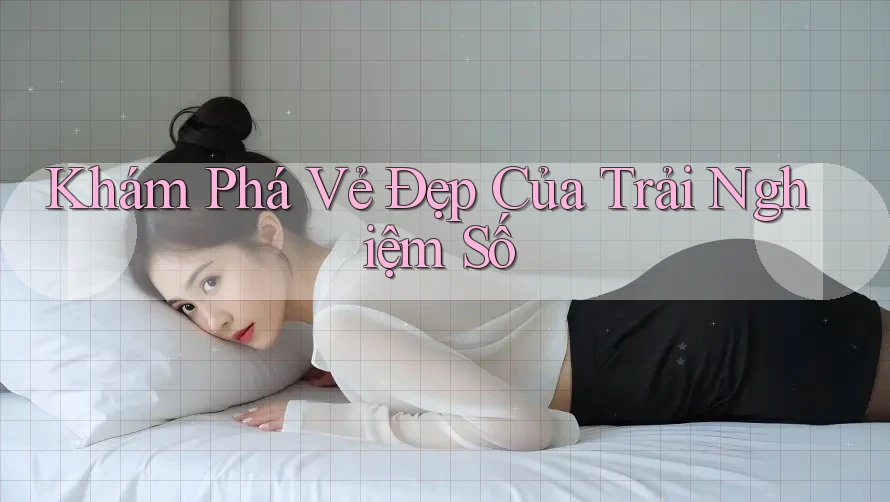 Khám Phá Vẻ Đẹp Của Trải Nghiệm Số Khám Phá Vẻ Đẹp Của Trải Nghiệm Số