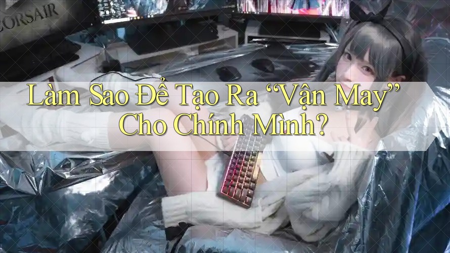 Làm Sao Để Tạo Ra “Vận May” Cho Chính Mình?