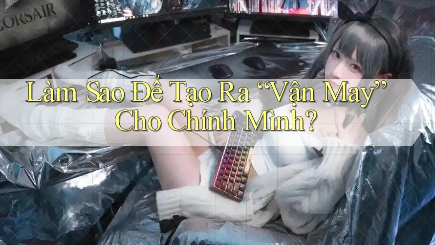 Làm Sao Để Tạo Ra “Vận May” Cho Chính Mình? Làm Sao Để Tạo Ra “Vận May” Cho Chính Mình?