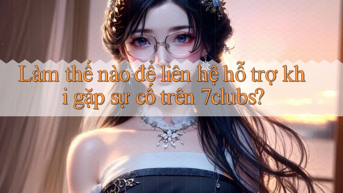 Làm thế nào để liên hệ hỗ trợ khi gặp sự cố trên 7clubs? Làm thế nào để liên hệ hỗ trợ khi gặp sự cố trên 7clubs?